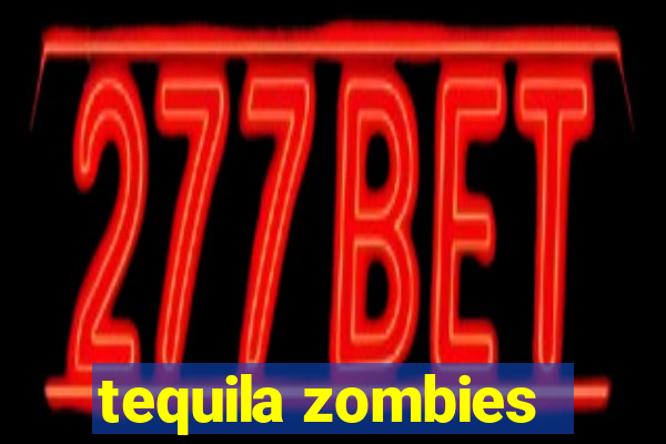 tequila zombies